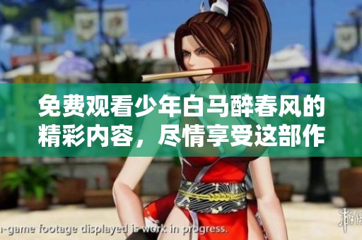 免费观看少年白马醉春风的精彩内容，尽情享受这部作品带来的乐趣