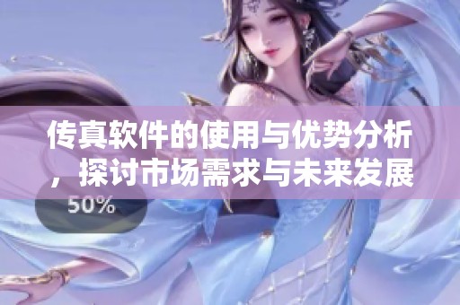 传真软件的使用与优势分析，探讨市场需求与未来发展方向