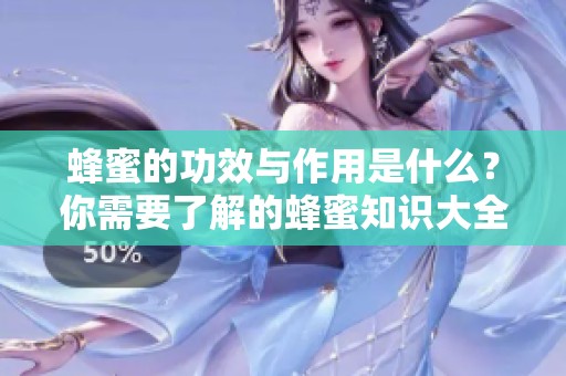 蜂蜜的功效与作用是什么？你需要了解的蜂蜜知识大全