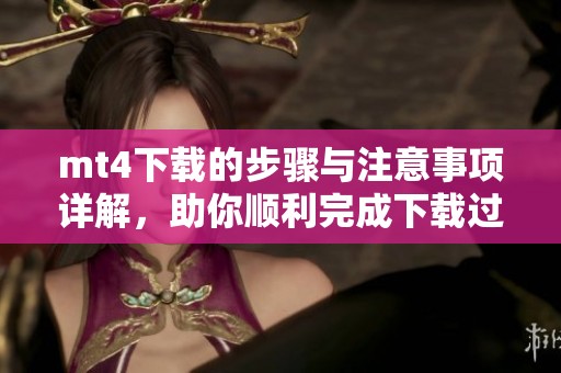 mt4下载的步骤与注意事项详解，助你顺利完成下载过程