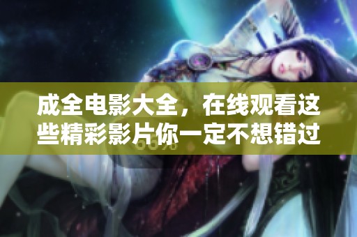 成全电影大全，在线观看这些精彩影片你一定不想错过