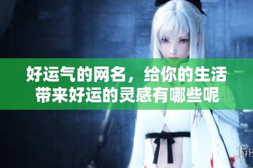 好运气的网名，给你的生活带来好运的灵感有哪些呢