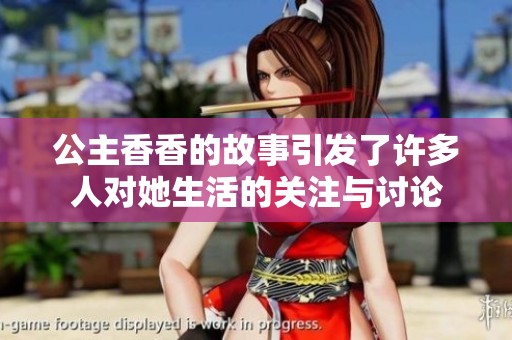 公主香香的故事引发了许多人对她生活的关注与讨论