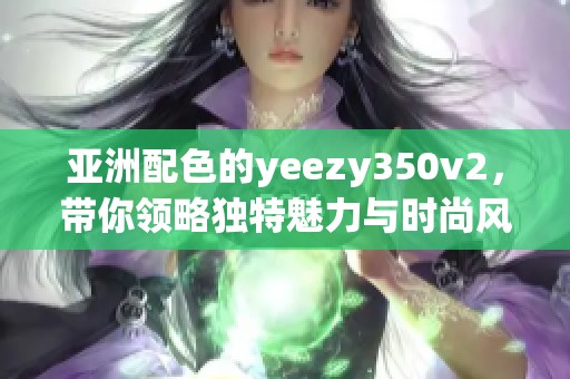 亚洲配色的yeezy350v2，带你领略独特魅力与时尚风潮