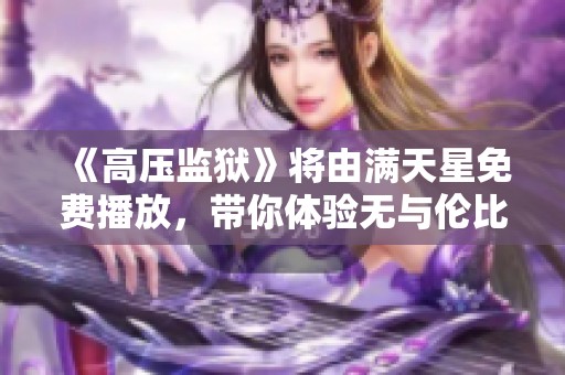 《高压监狱》将由满天星免费播放，带你体验无与伦比的监狱生活