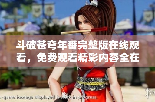 斗破苍穹年番完整版在线观看，免费观看精彩内容全在这里