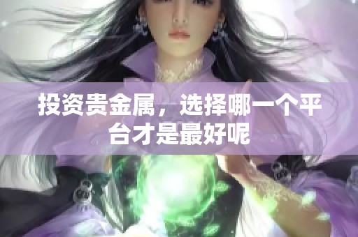 投资贵金属，选择哪一个平台才是最好呢