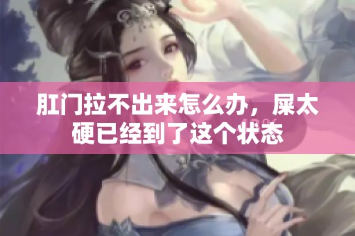 肛门拉不出来怎么办，屎太硬已经到了这个状态
