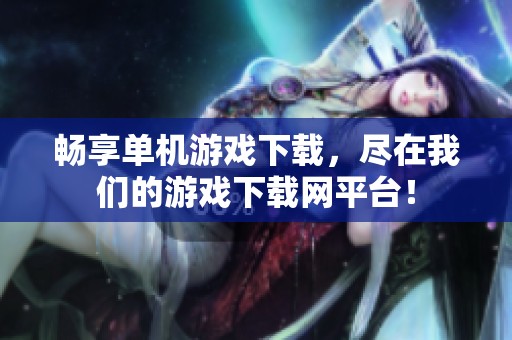 畅享单机游戏下载，尽在我们的游戏下载网平台！