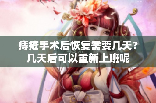 痔疮手术后恢复需要几天？几天后可以重新上班呢