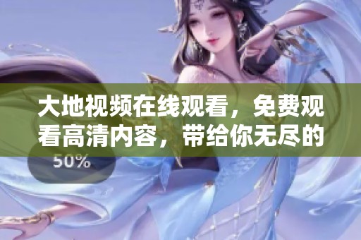 大地视频在线观看，免费观看高清内容，带给你无尽的视觉享受