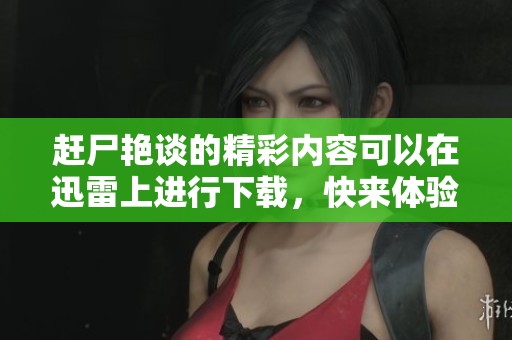 赶尸艳谈的精彩内容可以在迅雷上进行下载，快来体验吧！