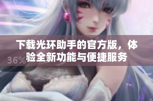 下载光环助手的官方版，体验全新功能与便捷服务