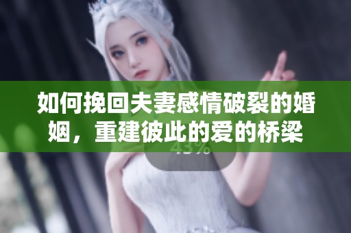 如何挽回夫妻感情破裂的婚姻，重建彼此的爱的桥梁