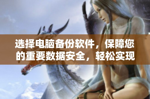 选择电脑备份软件，保障您的重要数据安全，轻松实现数据恢复和保护