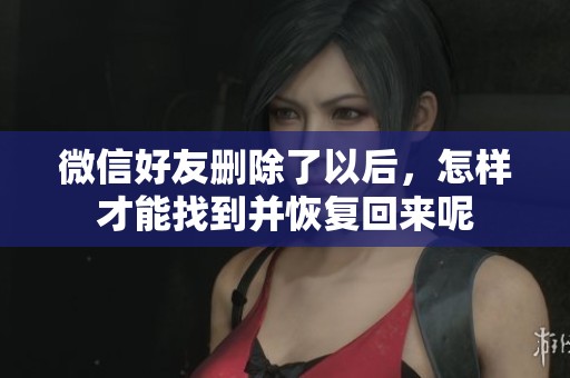 微信好友删除了以后，怎样才能找到并恢复回来呢