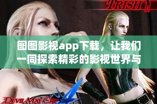 图图影视app下载，让我们一同探索精彩的影视世界与无限的乐趣！