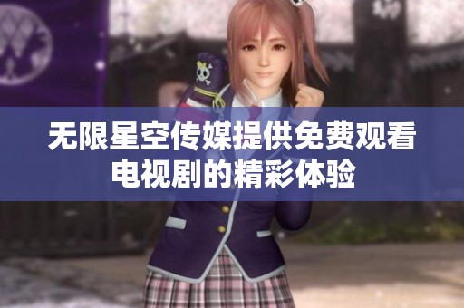 无限星空传媒提供免费观看电视剧的精彩体验