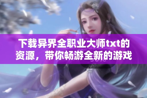 下载异界全职业大师txt的资源，带你畅游全新的游戏世界与职业！