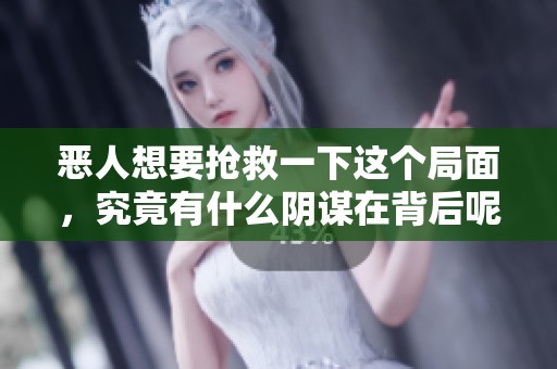 恶人想要抢救一下这个局面，究竟有什么阴谋在背后呢