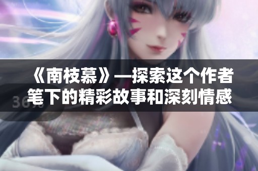 《南枝慕》—探索这个作者笔下的精彩故事和深刻情感