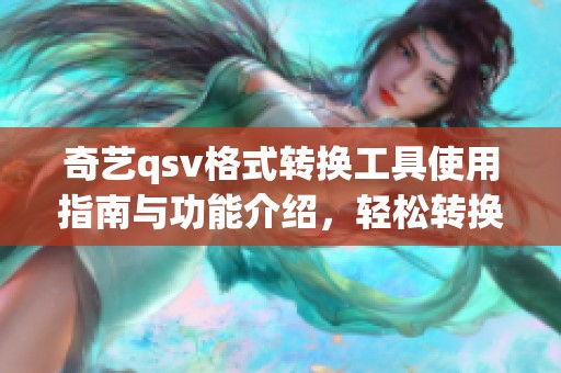 奇艺qsv格式转换工具使用指南与功能介绍，轻松转换格式的最佳选择