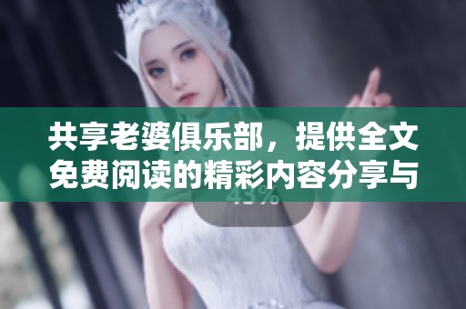 共享老婆俱乐部，提供全文免费阅读的精彩内容分享与讨论