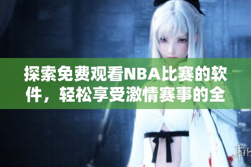 探索免费观看NBA比赛的软件，轻松享受激情赛事的全新体验