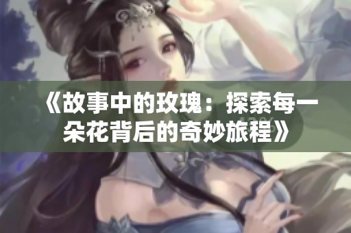 《故事中的玫瑰：探索每一朵花背后的奇妙旅程》