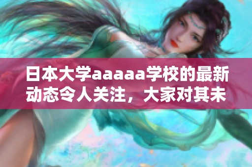日本大学aaaaa学校的最新动态令人关注，大家对其未来发展充满期待