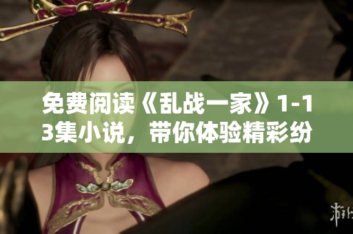 免费阅读《乱战一家》1-13集小说，带你体验精彩纷呈的故事情节