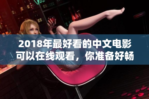 2018年最好看的中文电影可以在线观看，你准备好畅享了吗