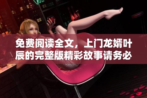 免费阅读全文，上门龙婿叶辰的完整版精彩故事请务必查看！