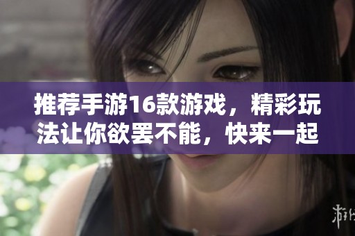 推荐手游16款游戏，精彩玩法让你欲罢不能，快来一起体验吧