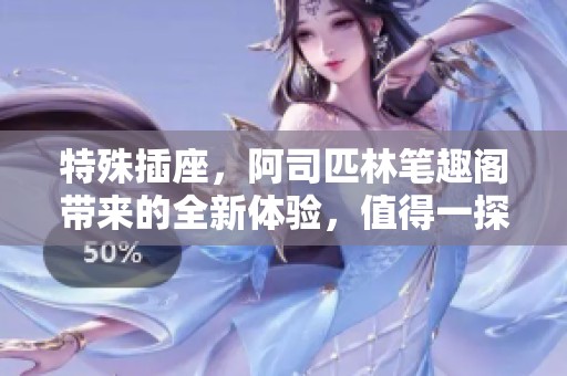 特殊插座，阿司匹林笔趣阁带来的全新体验，值得一探究竟的精彩内容。