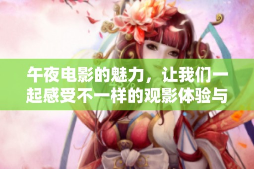 午夜电影的魅力，让我们一起感受不一样的观影体验与惊悚情节