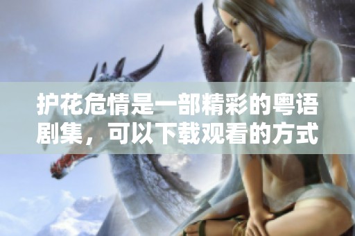 护花危情是一部精彩的粤语剧集，可以下载观看的方式有很多
