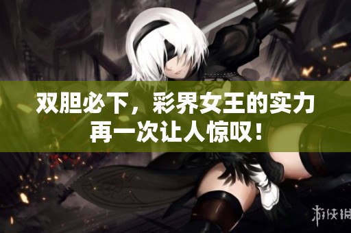 双胆必下，彩界女王的实力再一次让人惊叹！