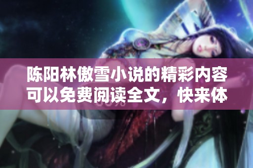 陈阳林傲雪小说的精彩内容可以免费阅读全文，快来体验这段精彩旅程吧