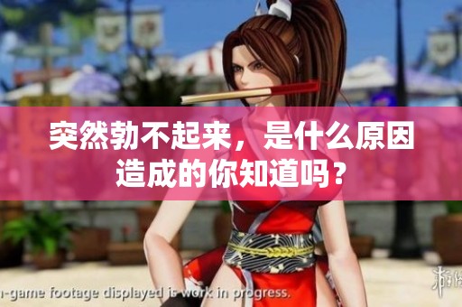 突然勃不起来，是什么原因造成的你知道吗？