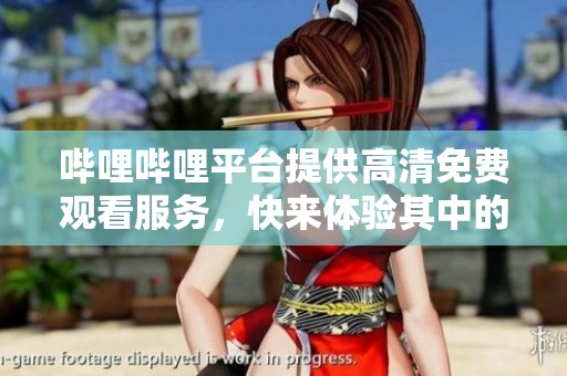 哔哩哔哩平台提供高清免费观看服务，快来体验其中的精彩内容吧！