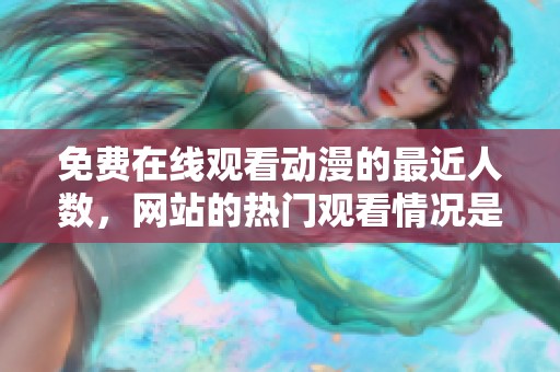 免费在线观看动漫的最近人数，网站的热门观看情况是什么呢