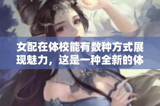 女配在体校能有数种方式展现魅力，这是一种全新的体验与挑战