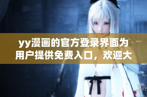 yy漫画的官方登录界面为用户提供免费入口，欢迎大家前来体验。