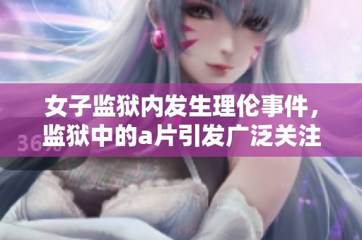 女子监狱内发生理伦事件，监狱中的**引发广泛关注