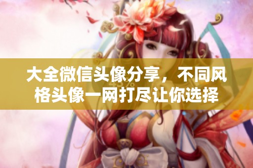 大全微信头像分享，不同风格头像一网打尽让你选择