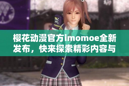 樱花动漫官方imomoe全新发布，快来探索精彩内容与更多更新吧！