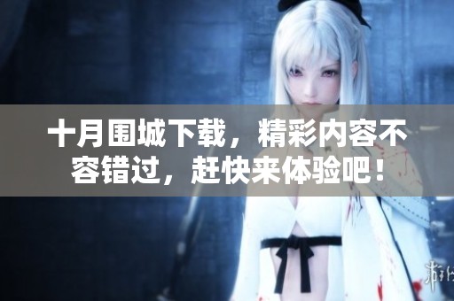 十月围城下载，精彩内容不容错过，赶快来体验吧！