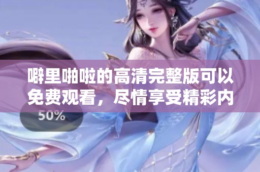 噼里啪啦的高清完整版可以免费观看，尽情享受精彩内容吧！