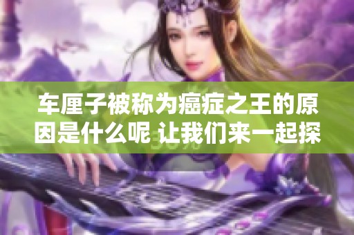 车厘子被称为癌症之王的原因是什么呢 让我们来一起探讨一下这个问题